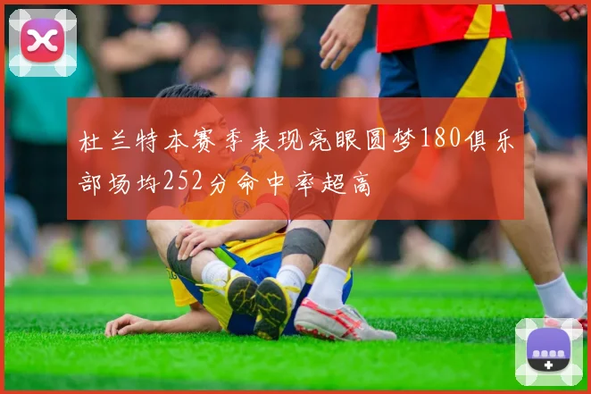 杜兰特本赛季表现亮眼圆梦180俱乐部场均252分命中率超高