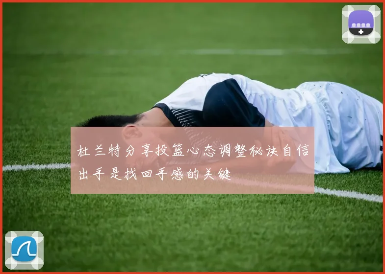 杜兰特分享投篮心态调整秘诀自信出手是找回手感的关键