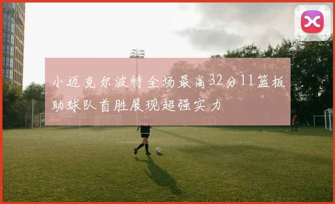 小迈克尔波特全场最高32分11篮板助球队首胜展现超强实力