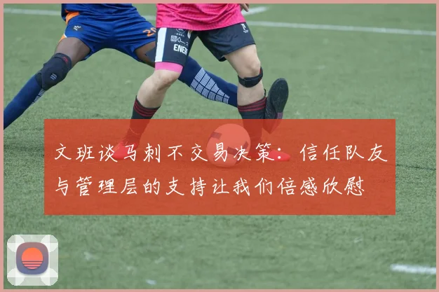 文班谈马刺不交易决策：信任队友与管理层的支持让我们倍感欣慰