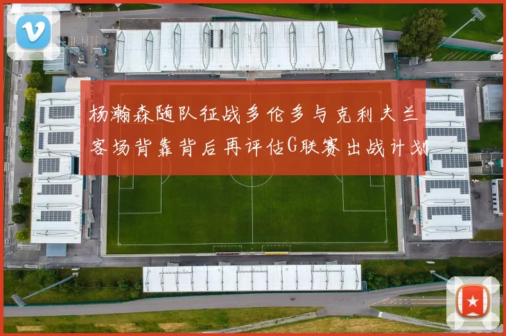 杨瀚森随队征战多伦多与克利夫兰客场背靠背后再评估G联赛出战计划