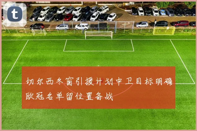 切尔西冬窗引援计划中卫目标明确欧冠名单留位置备战