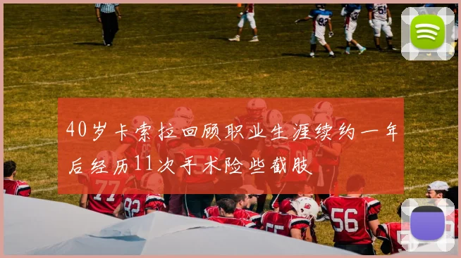 40岁卡索拉回顾职业生涯续约一年后经历11次手术险些截肢