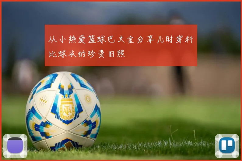 从小热爱篮球巴夫金分享儿时穿科比球衣的珍贵旧照