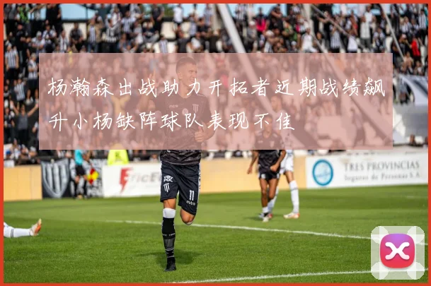 杨瀚森出战助力开拓者近期战绩飙升小杨缺阵球队表现不佳