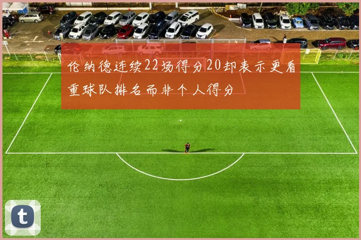 伦纳德连续22场得分20却表示更看重球队排名而非个人得分