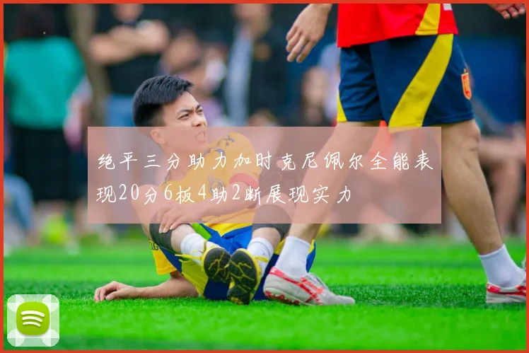 绝平三分助力加时克尼佩尔全能表现20分6板4助2断展现实力