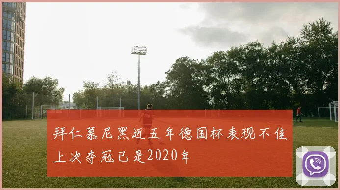 拜仁慕尼黑近五年德国杯表现不佳上次夺冠已是2020年