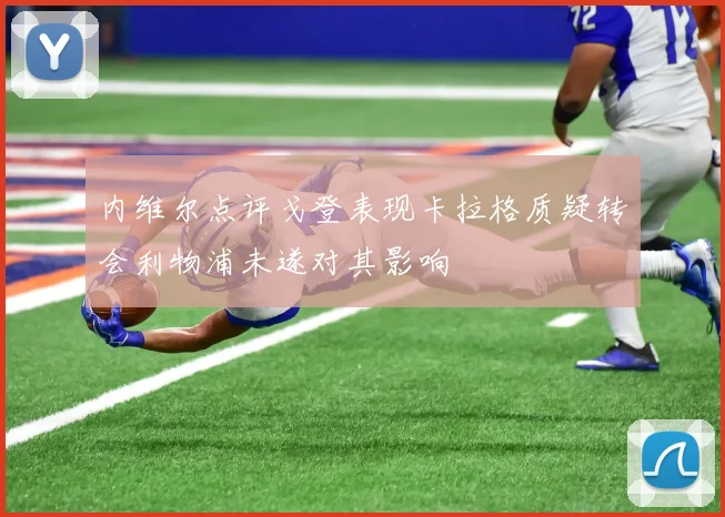 内维尔点评戈登表现卡拉格质疑转会利物浦未遂对其影响
