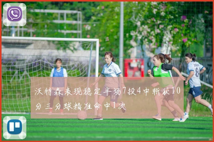 沃特森表现稳定半场7投4中斩获10分三分球精准命中1次
