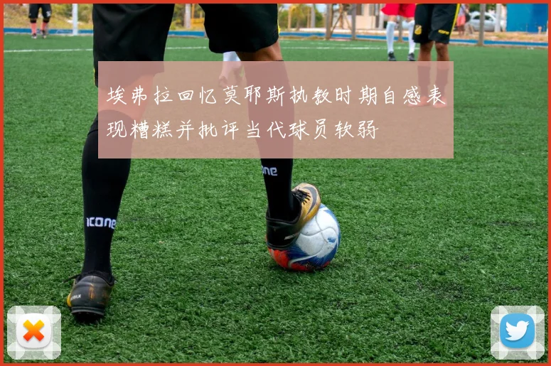 埃弗拉回忆莫耶斯执教时期自感表现糟糕并批评当代球员软弱